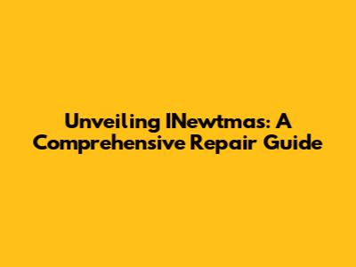 Unveiling INewtmas: A Comprehensive Repair Guide
