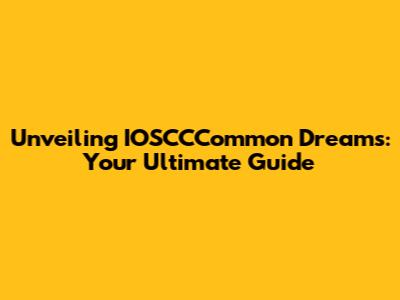 Unveiling IOSCCCommon Dreams: Your Ultimate Guide