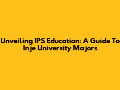 Unveiling IPS Education: A Guide To Inje University Majors