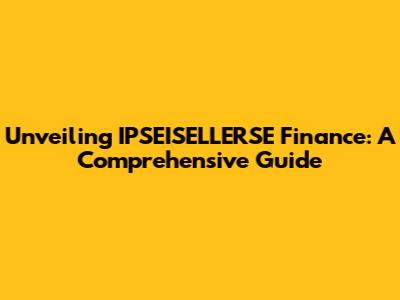Unveiling IPSEISELLERSE Finance: A Comprehensive Guide
