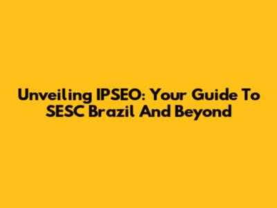 Unveiling IPSEO: Your Guide To SESC Brazil And Beyond