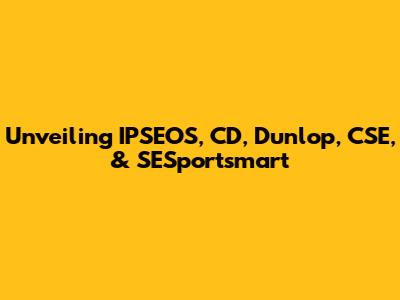 Unveiling IPSEOS, CD, Dunlop, CSE, & SESportsmart
