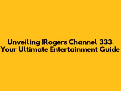 Unveiling IRogers Channel 333: Your Ultimate Entertainment Guide
