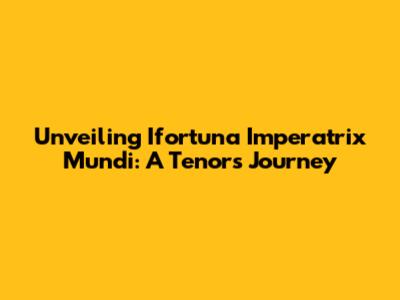 Unveiling Ifortuna Imperatrix Mundi: A Tenor's Journey