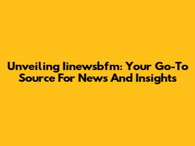 Unveiling Iinewsbfm: Your Go-To Source For News And Insights