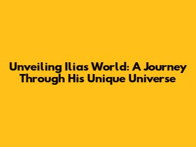 Unveiling Ilias' World: A Journey Through His Unique Universe