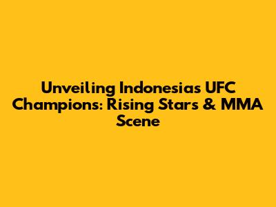 Unveiling Indonesia's UFC Champions: Rising Stars & MMA Scene