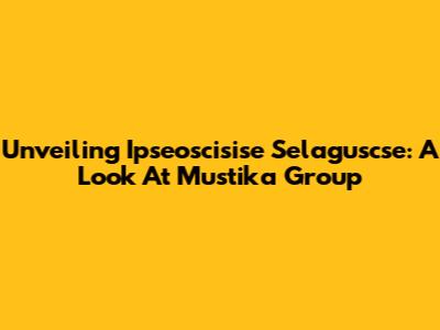 Unveiling Ipseoscisise Selaguscse: A Look At Mustika Group