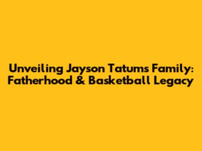 Unveiling Jayson Tatum's Family: Fatherhood & Basketball Legacy