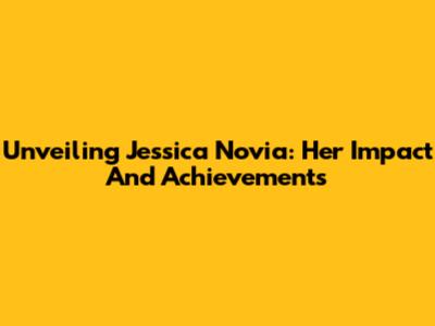 Unveiling Jessica Novia: Her Impact And Achievements