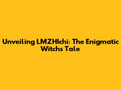 Unveiling LMZHIchi: The Enigmatic Witch's Tale