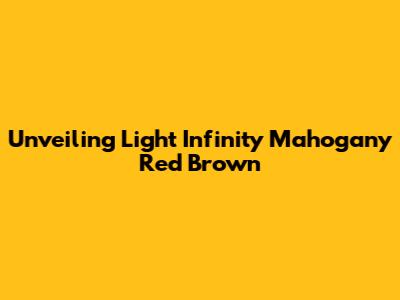 Unveiling Light Infinity Mahogany Red Brown