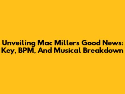 Unveiling Mac Miller's 'Good News': Key, BPM, And Musical Breakdown