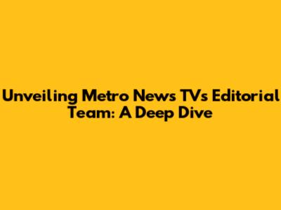 Unveiling Metro News TV's Editorial Team: A Deep Dive