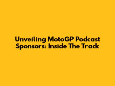 Unveiling MotoGP Podcast Sponsors: Inside The Track