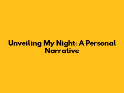 Unveiling My Night: A Personal Narrative