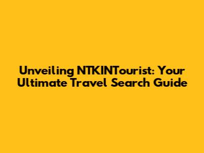 Unveiling NTKINTourist: Your Ultimate Travel Search Guide