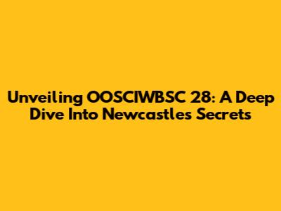 Unveiling OOSCIWBSC 28: A Deep Dive Into Newcastle's Secrets