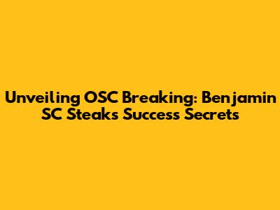 Unveiling OSC Breaking: Benjamin SC Steak's Success Secrets