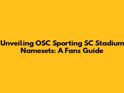 Unveiling OSC Sporting SC Stadium Namesets: A Fan's Guide