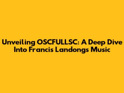 Unveiling OSCFULLSC: A Deep Dive Into Francis Landong's Music