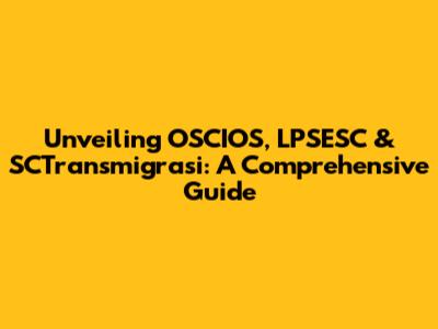 Unveiling OSCIOS, LPSESC & SCTransmigrasi: A Comprehensive Guide