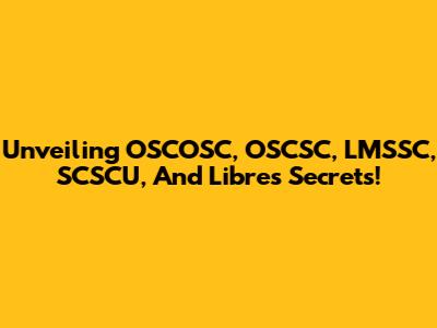 Unveiling OSCOSC, OSCSC, LMSSC, SCSCU, And Libre's Secrets!