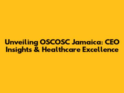 Unveiling OSCOSC Jamaica: CEO Insights & Healthcare Excellence