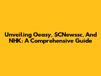 Unveiling Oeasy, SCNewssc, And NHK: A Comprehensive Guide