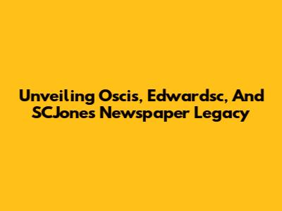 Unveiling Oscis, Edwardsc, And SCJones' Newspaper Legacy