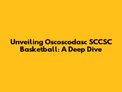 Unveiling Oscoscodasc SCCSC Basketball: A Deep Dive