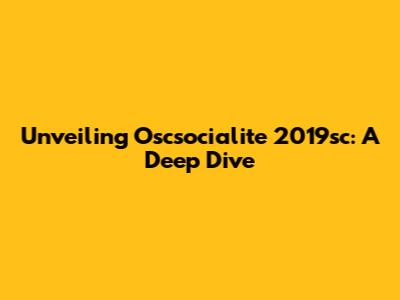 Unveiling Oscsocialite 2019sc: A Deep Dive