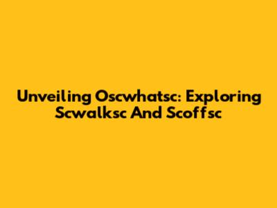 Unveiling Oscwhatsc: Exploring Scwalksc And Scoffsc