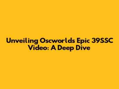 Unveiling Oscworld's Epic 39SSC Video: A Deep Dive