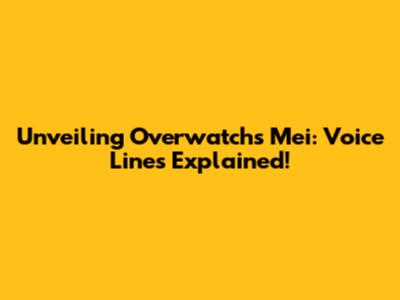Unveiling Overwatch's Mei: Voice Lines Explained!
