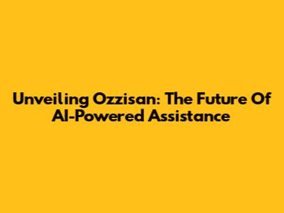 Unveiling Ozzisan: The Future Of AI-Powered Assistance