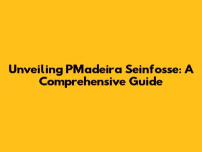 Unveiling PMadeira Seinfosse: A Comprehensive Guide