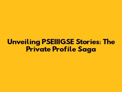 Unveiling PSEIIIGSE Stories: The Private Profile Saga