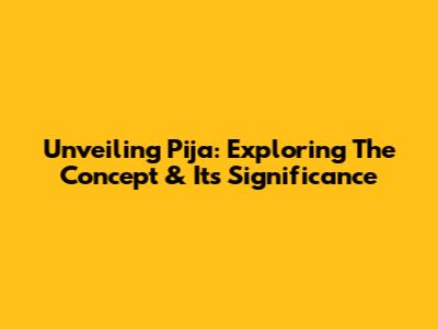 Unveiling Pija: Exploring The Concept & Its Significance