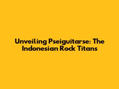 Unveiling Pseiguitarse: The Indonesian Rock Titans