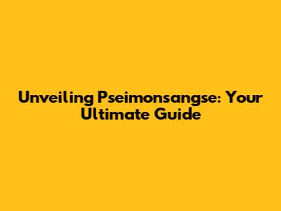 Unveiling Pseimonsangse: Your Ultimate Guide