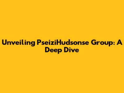 Unveiling PseiziHudsonse Group: A Deep Dive