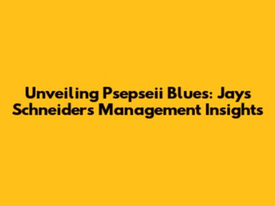 Unveiling Psepseii Blues: Jays Schneider's Management Insights