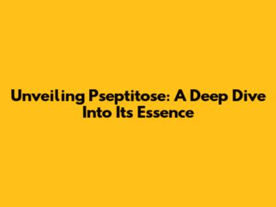 Unveiling Pseptitose: A Deep Dive Into Its Essence