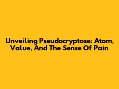 Unveiling Pseudocryptose: Atom, Value, And The Sense Of Pain