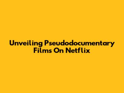 Unveiling Pseudodocumentary Films On Netflix