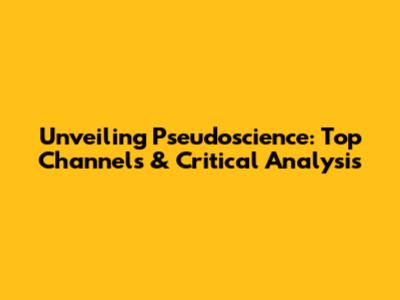 Unveiling Pseudoscience: Top Channels & Critical Analysis