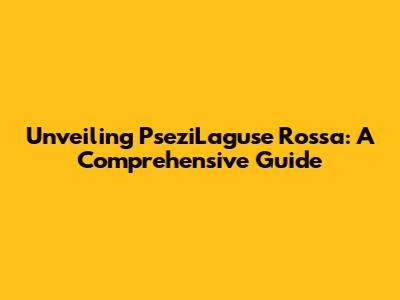 Unveiling PseziLaguse Rossa: A Comprehensive Guide