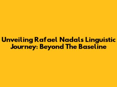 Unveiling Rafael Nadal's Linguistic Journey: Beyond The Baseline