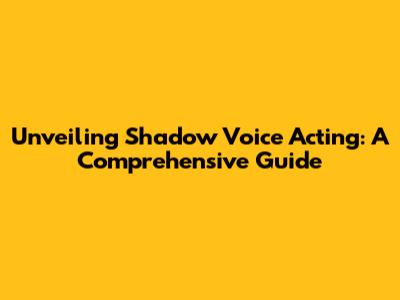Unveiling Shadow Voice Acting: A Comprehensive Guide